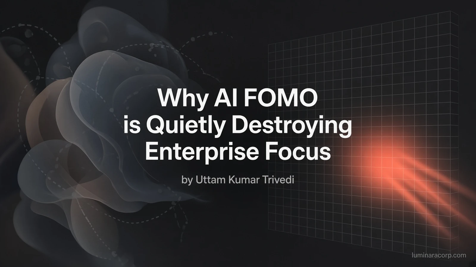 Premium dark cover with soft orbs and paths on the left and a grid monolith with coral focus beam on the right, titled Why AI FOMO is Quietly Destroying Enterprise Focus by Uttam Kumar Trivedi